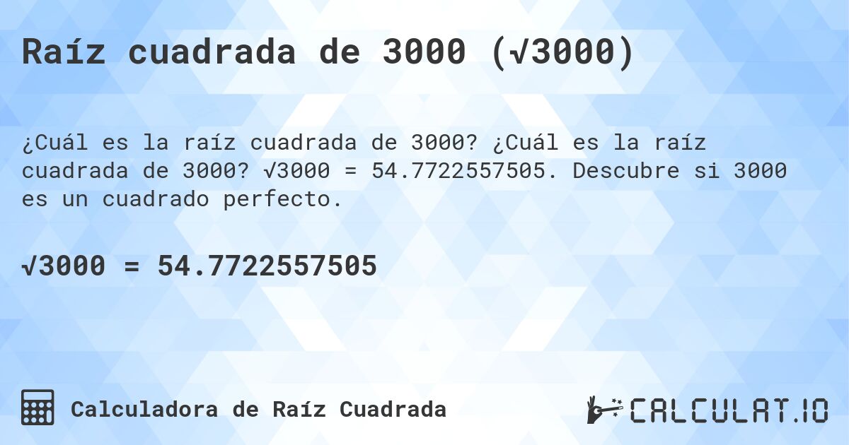 Raíz cuadrada de 3000 (√3000). ¿Cuál es la raíz cuadrada de 3000? √3000 = 54.7722557505. Descubre si 3000 es un cuadrado perfecto.