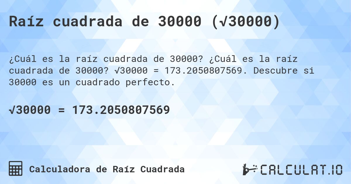 Raíz cuadrada de 30000 (√30000). ¿Cuál es la raíz cuadrada de 30000? √30000 = 173.2050807569. Descubre si 30000 es un cuadrado perfecto.