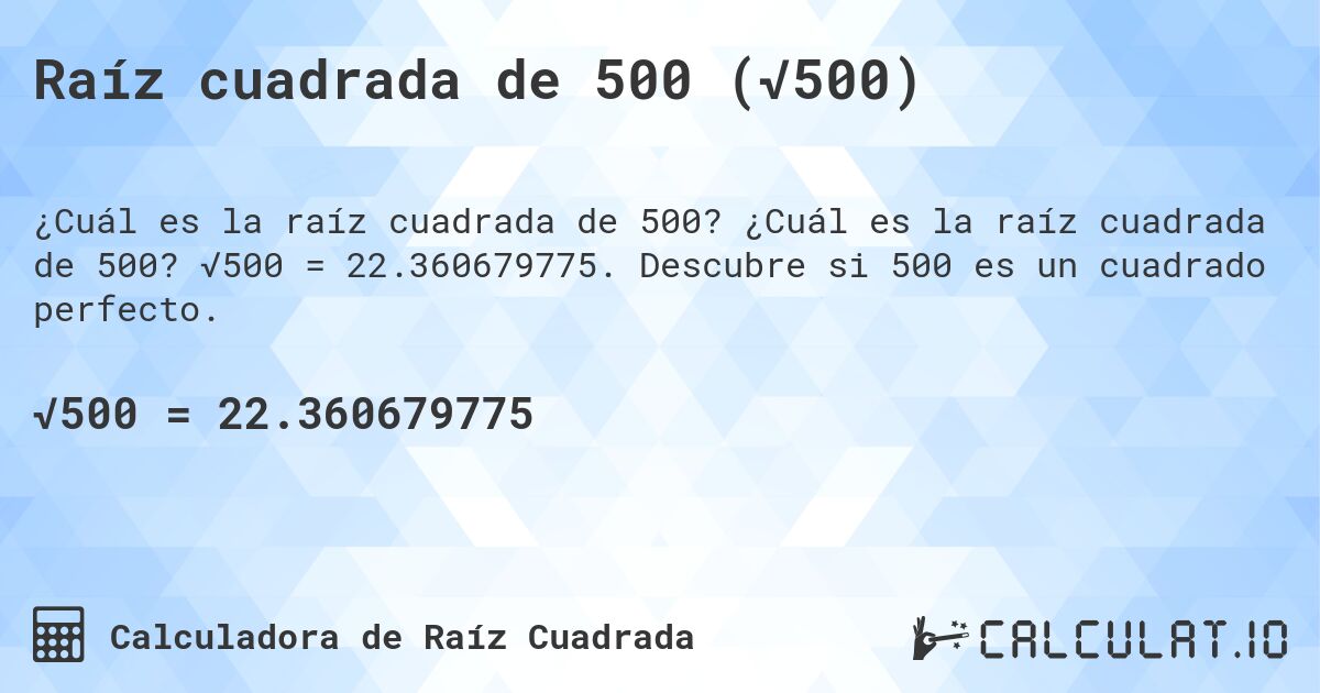 Raíz cuadrada de 500 (√500). ¿Cuál es la raíz cuadrada de 500? √500 = 22.360679775. Descubre si 500 es un cuadrado perfecto.
