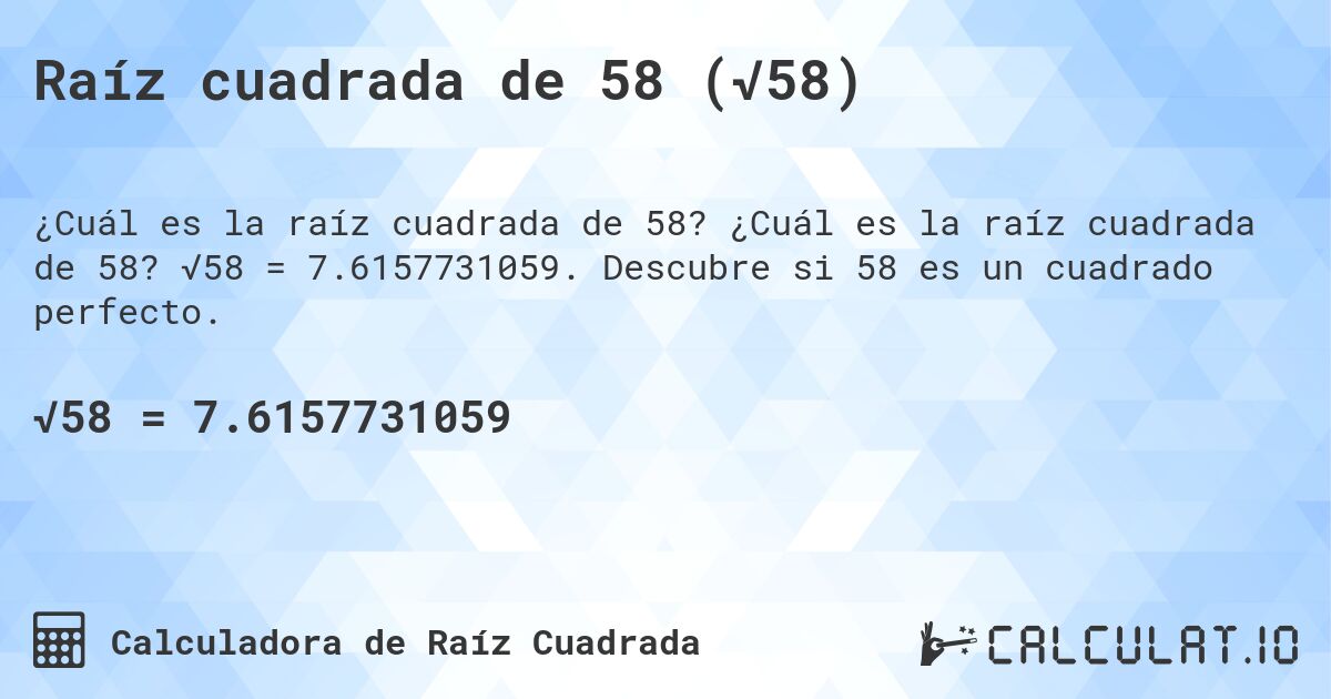 Raíz cuadrada de 58 (√58). ¿Cuál es la raíz cuadrada de 58? √58 = 7.6157731059. Descubre si 58 es un cuadrado perfecto.