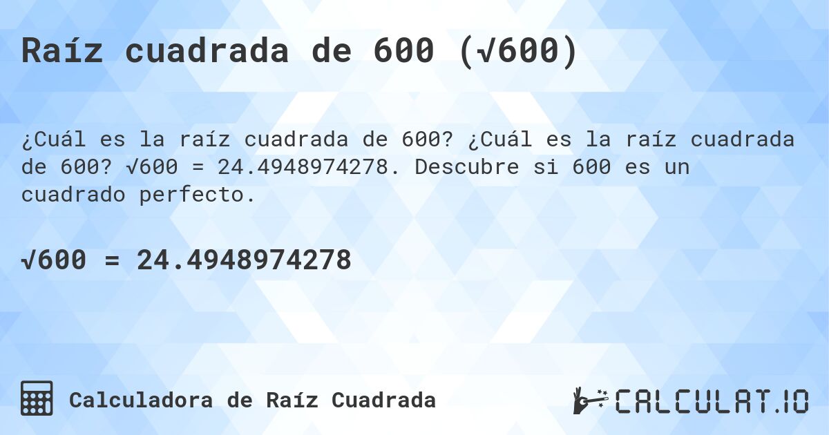 Raíz cuadrada de 600 (√600). ¿Cuál es la raíz cuadrada de 600? √600 = 24.4948974278. Descubre si 600 es un cuadrado perfecto.