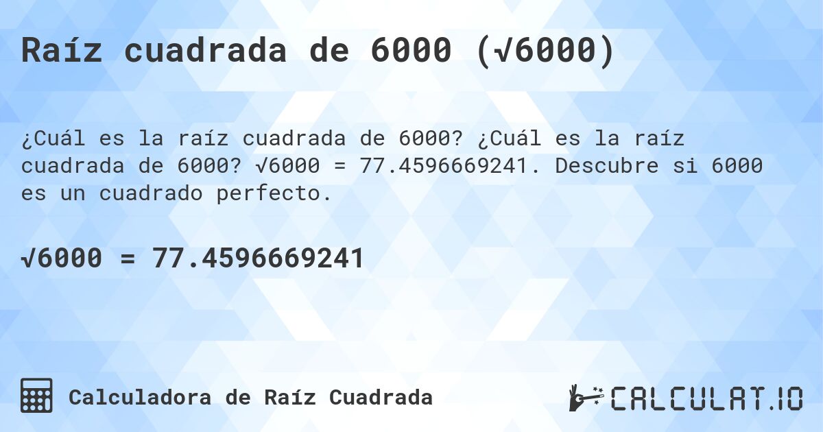 Raíz cuadrada de 6000 (√6000). ¿Cuál es la raíz cuadrada de 6000? √6000 = 77.4596669241. Descubre si 6000 es un cuadrado perfecto.