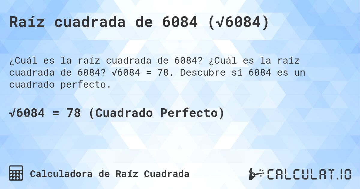 Raíz cuadrada de 6084 (√6084). ¿Cuál es la raíz cuadrada de 6084? √6084 = 78. Descubre si 6084 es un cuadrado perfecto.