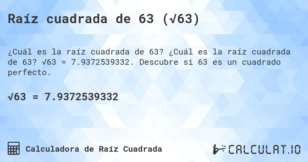 Raíz cuadrada de 63 (√63). ¿Cuál es la raíz cuadrada de 63? √63 = 7.9372539332. Descubre si 63 es un cuadrado perfecto.