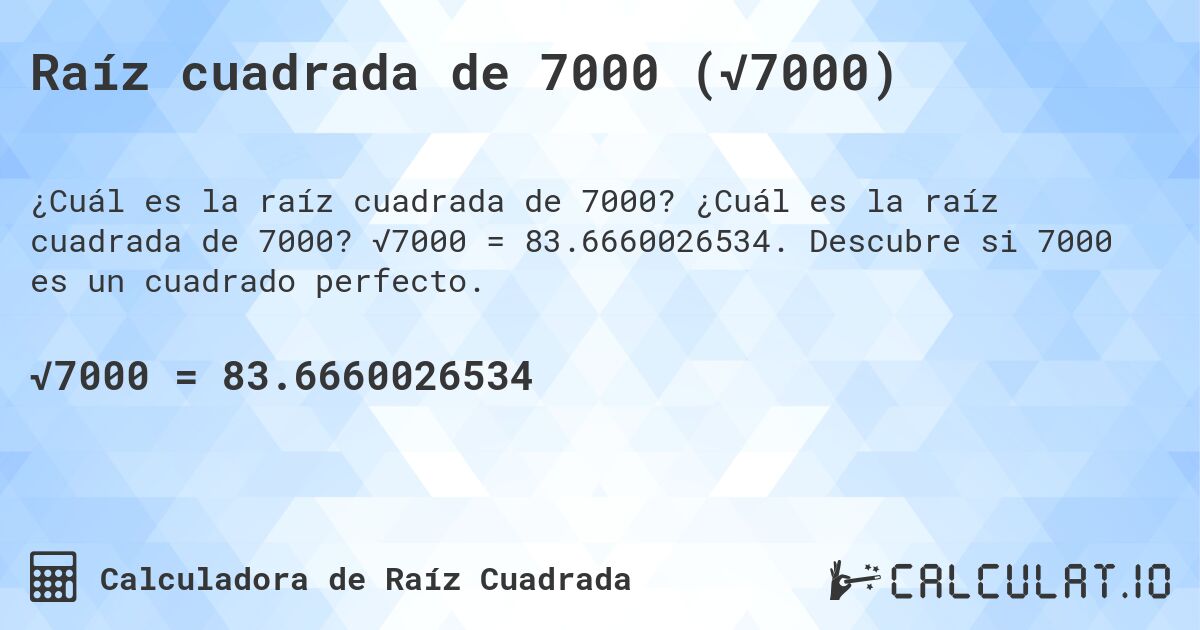 Raíz cuadrada de 7000 (√7000). ¿Cuál es la raíz cuadrada de 7000? √7000 = 83.6660026534. Descubre si 7000 es un cuadrado perfecto.