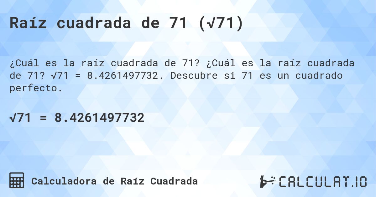 Raíz cuadrada de 71 (√71). ¿Cuál es la raíz cuadrada de 71? √71 = 8.4261497732. Descubre si 71 es un cuadrado perfecto.