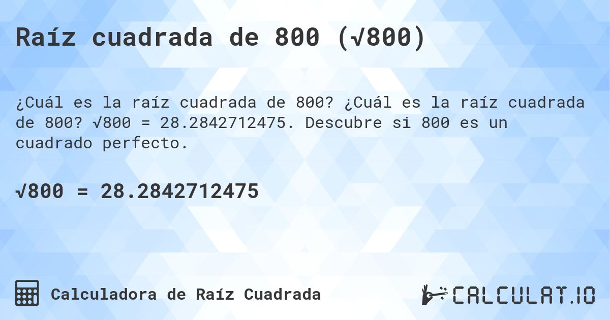 Raíz cuadrada de 800 (√800). ¿Cuál es la raíz cuadrada de 800? √800 = 28.2842712475. Descubre si 800 es un cuadrado perfecto.