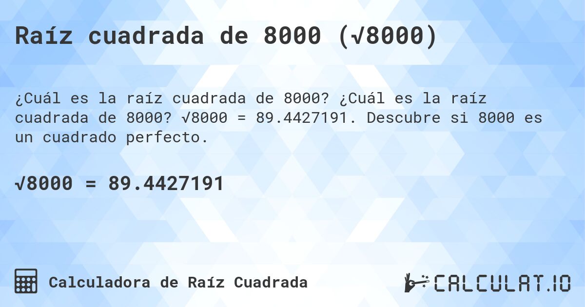 Raíz cuadrada de 8000 (√8000). ¿Cuál es la raíz cuadrada de 8000? √8000 = 89.4427191. Descubre si 8000 es un cuadrado perfecto.