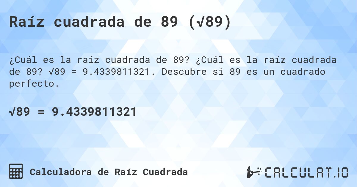 Raíz cuadrada de 89 (√89). ¿Cuál es la raíz cuadrada de 89? √89 = 9.4339811321. Descubre si 89 es un cuadrado perfecto.