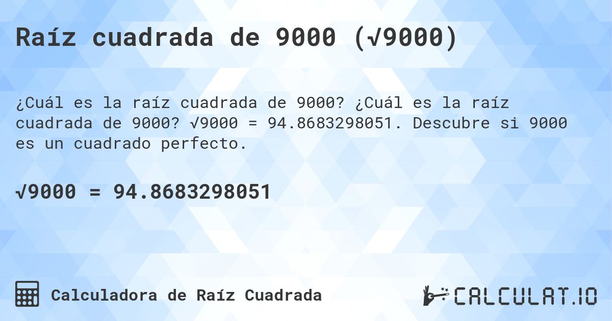 Raíz cuadrada de 9000 (√9000). ¿Cuál es la raíz cuadrada de 9000? √9000 = 94.8683298051. Descubre si 9000 es un cuadrado perfecto.