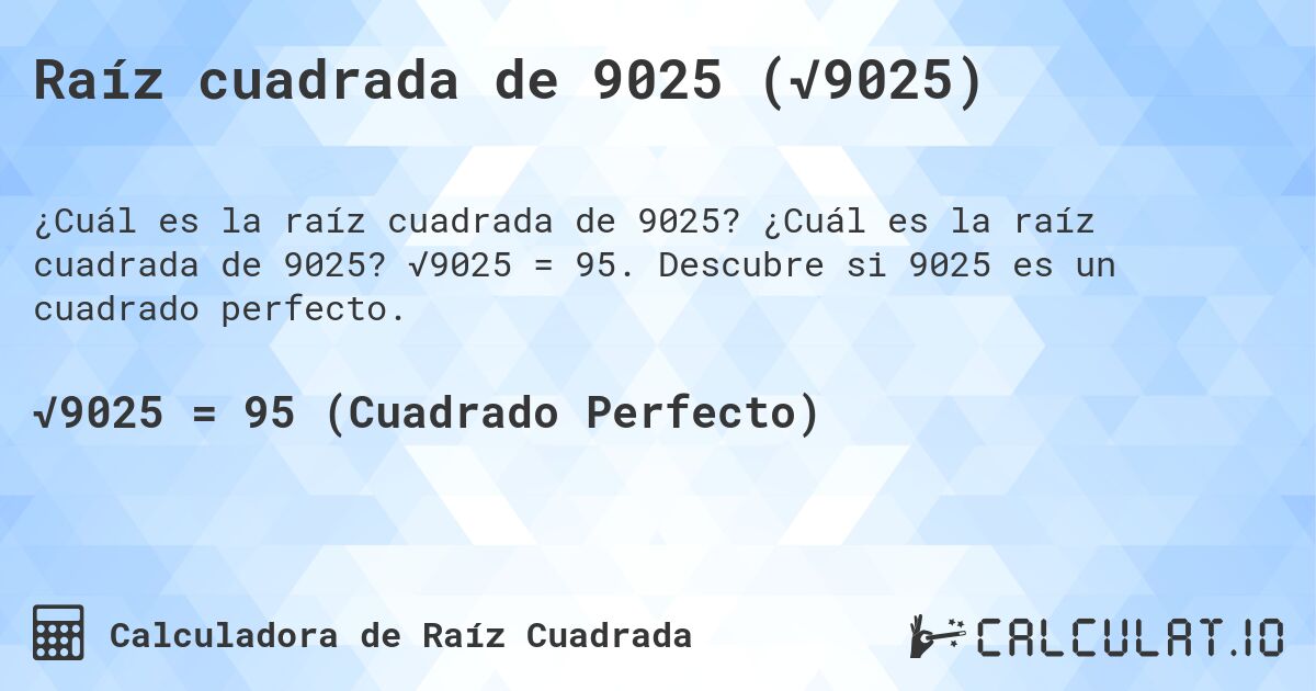 Raíz cuadrada de 9025 (√9025). ¿Cuál es la raíz cuadrada de 9025? √9025 = 95. Descubre si 9025 es un cuadrado perfecto.