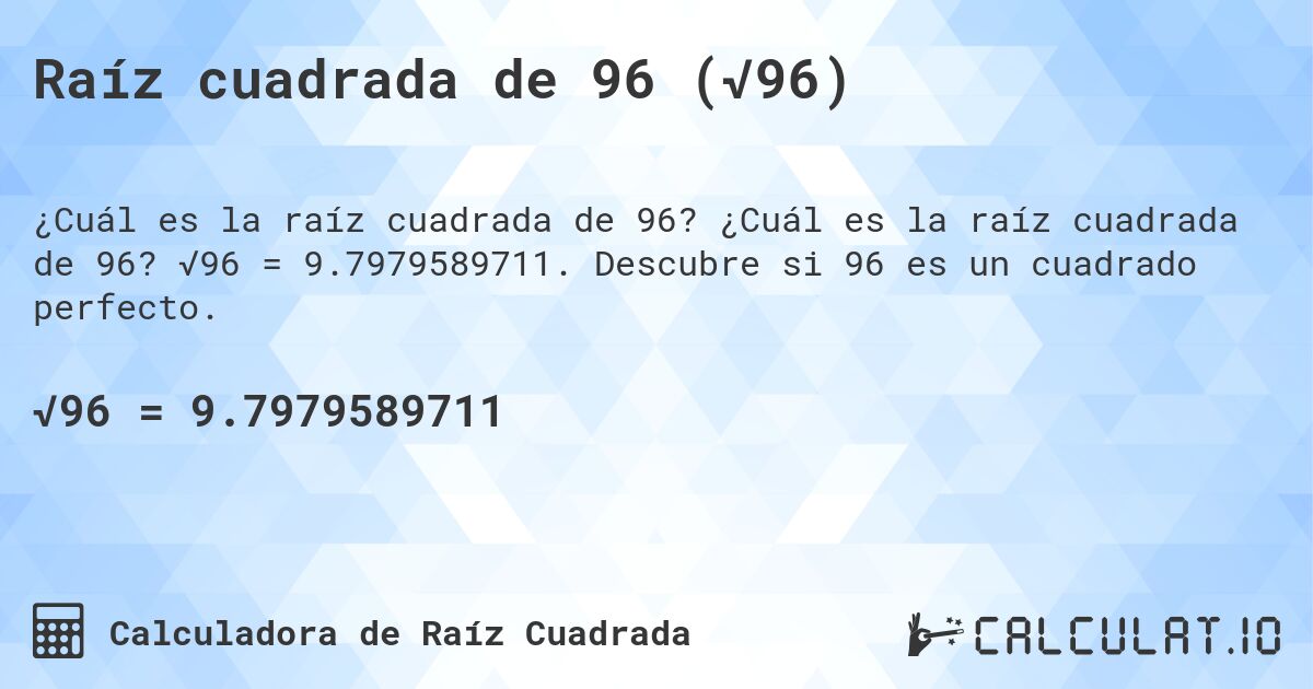 Raíz cuadrada de 96 (√96). ¿Cuál es la raíz cuadrada de 96? √96 = 9.7979589711. Descubre si 96 es un cuadrado perfecto.