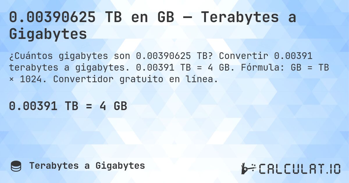 0.00390625 TB en GB — Terabytes a Gigabytes. Convertir 0.00391 terabytes a gigabytes. 0.00391 TB = 4 GB. Fórmula: GB = TB × 1024. Convertidor gratuito en línea.