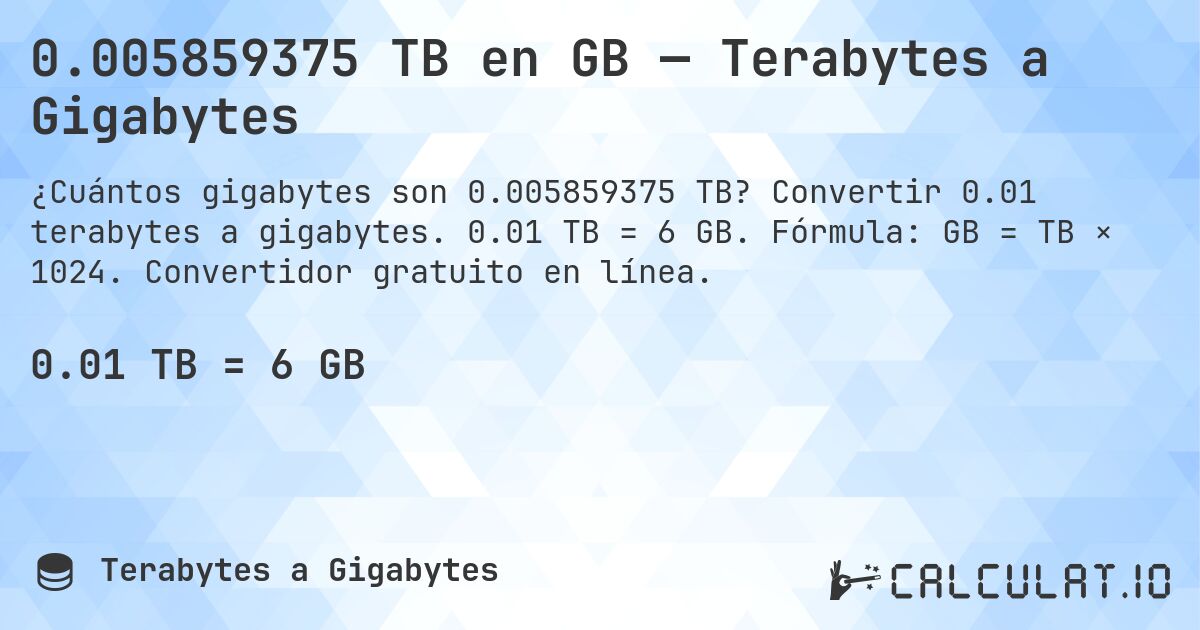 0.005859375 TB en GB — Terabytes a Gigabytes. Convertir 0.01 terabytes a gigabytes. 0.01 TB = 6 GB. Fórmula: GB = TB × 1024. Convertidor gratuito en línea.