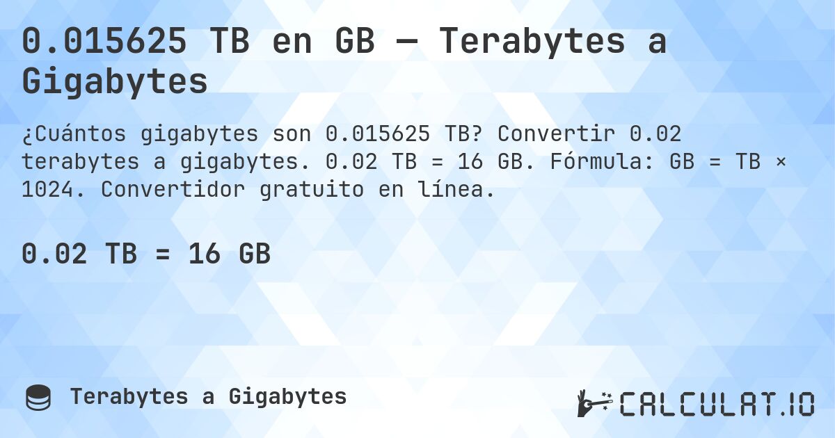 0.015625 TB en GB — Terabytes a Gigabytes. Convertir 0.02 terabytes a gigabytes. 0.02 TB = 16 GB. Fórmula: GB = TB × 1024. Convertidor gratuito en línea.