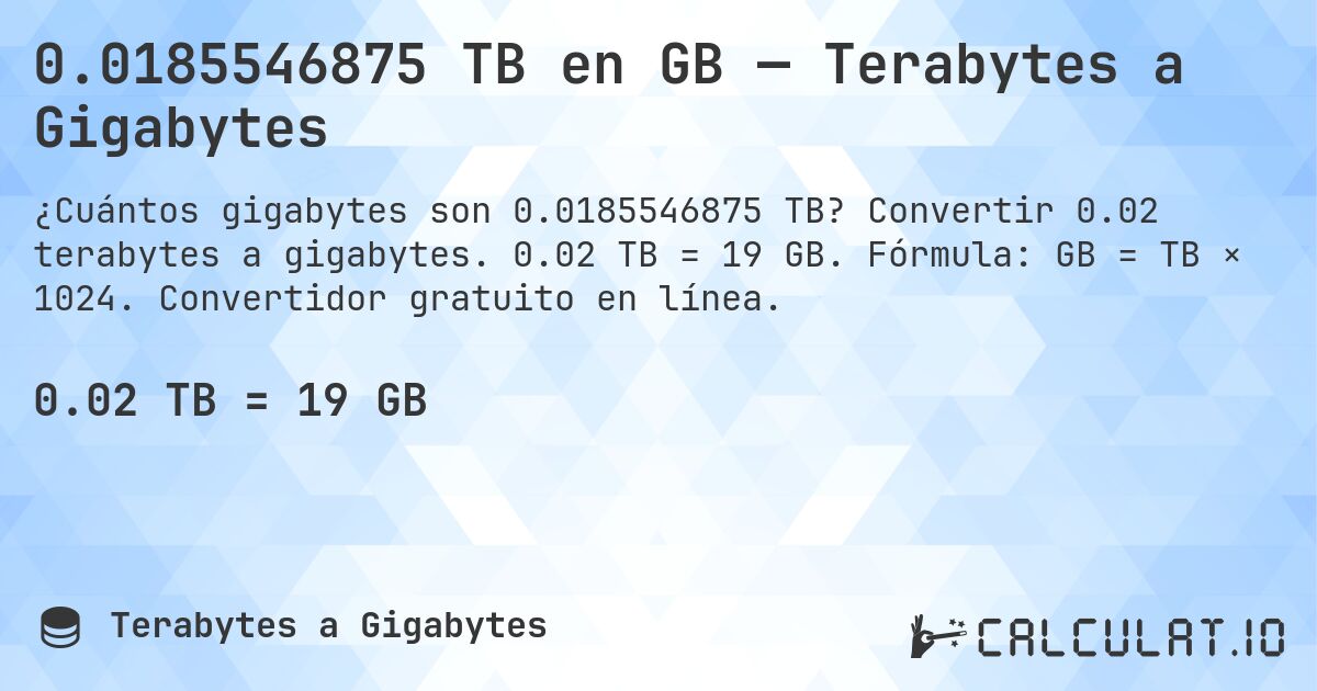 0.0185546875 TB en GB — Terabytes a Gigabytes. Convertir 0.02 terabytes a gigabytes. 0.02 TB = 19 GB. Fórmula: GB = TB × 1024. Convertidor gratuito en línea.