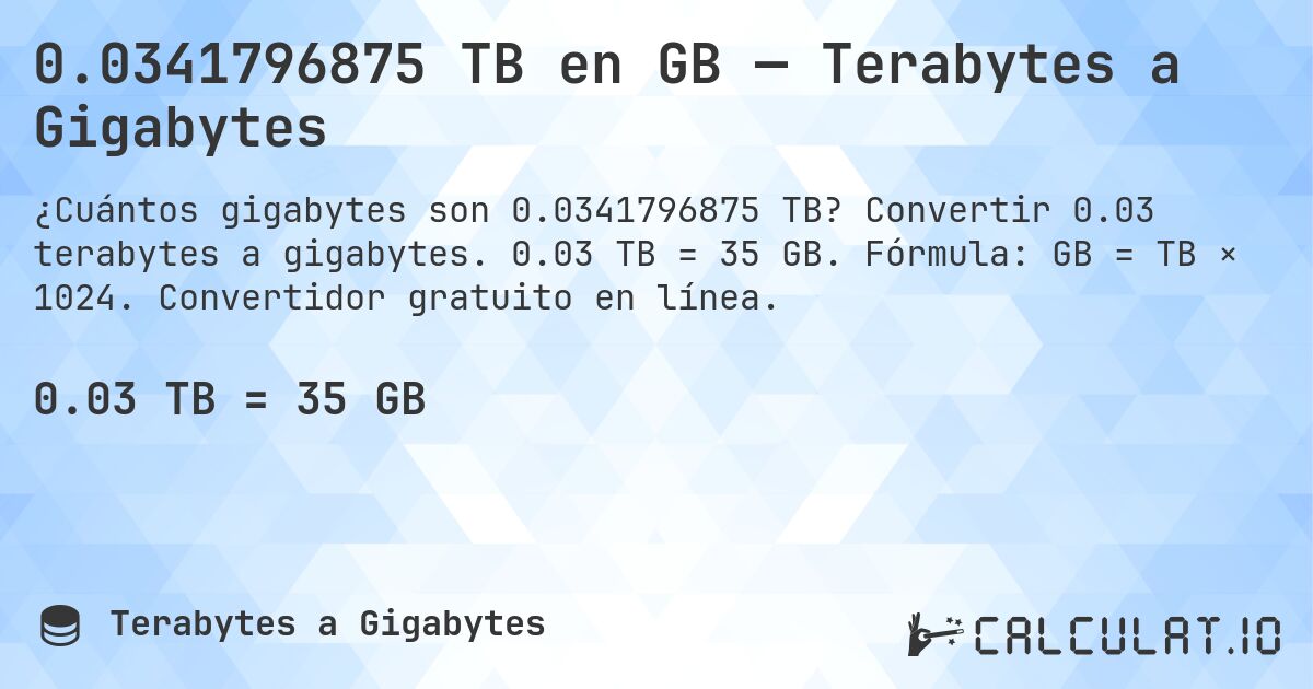 0.0341796875 TB en GB — Terabytes a Gigabytes. Convertir 0.03 terabytes a gigabytes. 0.03 TB = 35 GB. Fórmula: GB = TB × 1024. Convertidor gratuito en línea.