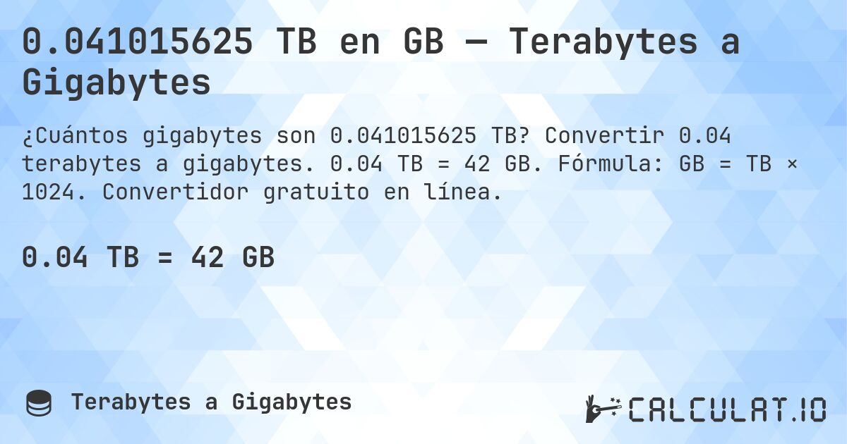 0.041015625 TB en GB — Terabytes a Gigabytes. Convertir 0.04 terabytes a gigabytes. 0.04 TB = 42 GB. Fórmula: GB = TB × 1024. Convertidor gratuito en línea.