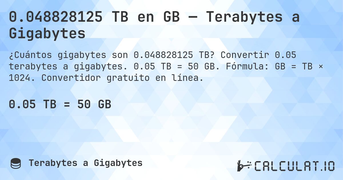 0.048828125 TB en GB — Terabytes a Gigabytes. Convertir 0.05 terabytes a gigabytes. 0.05 TB = 50 GB. Fórmula: GB = TB × 1024. Convertidor gratuito en línea.
