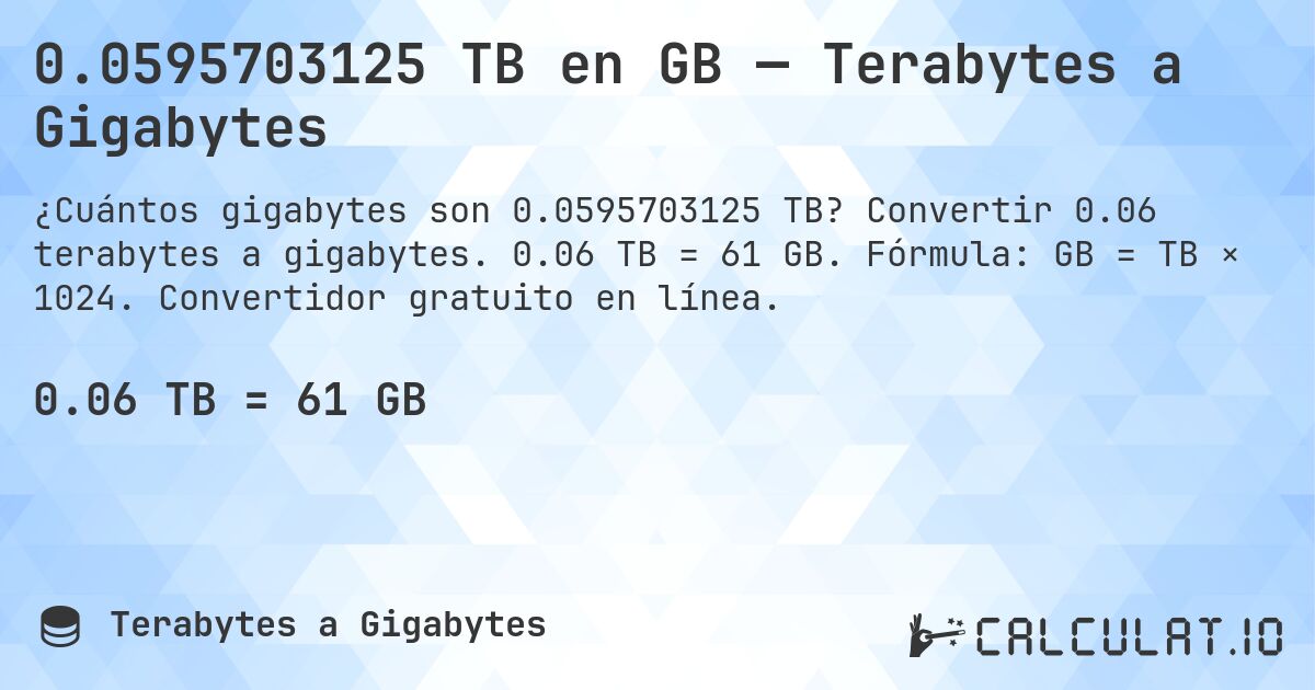 0.0595703125 TB en GB — Terabytes a Gigabytes. Convertir 0.06 terabytes a gigabytes. 0.06 TB = 61 GB. Fórmula: GB = TB × 1024. Convertidor gratuito en línea.