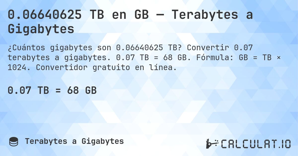 0.06640625 TB en GB — Terabytes a Gigabytes. Convertir 0.07 terabytes a gigabytes. 0.07 TB = 68 GB. Fórmula: GB = TB × 1024. Convertidor gratuito en línea.