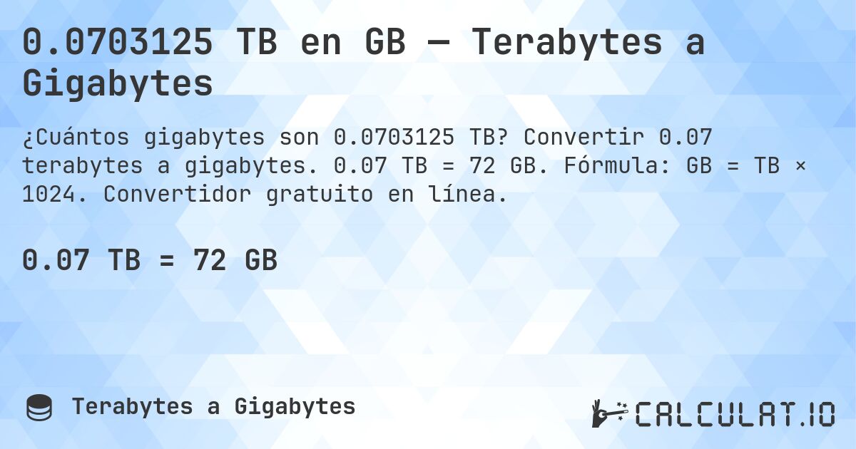 0.0703125 TB en GB — Terabytes a Gigabytes. Convertir 0.07 terabytes a gigabytes. 0.07 TB = 72 GB. Fórmula: GB = TB × 1024. Convertidor gratuito en línea.