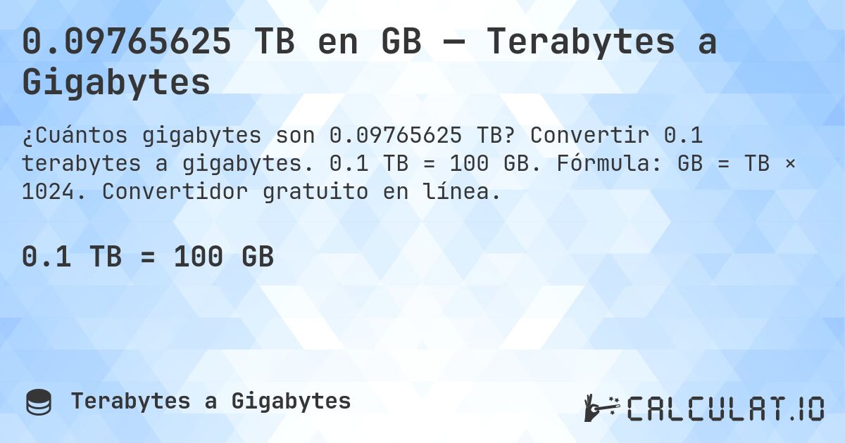 0.09765625 TB en GB — Terabytes a Gigabytes. Convertir 0.1 terabytes a gigabytes. 0.1 TB = 100 GB. Fórmula: GB = TB × 1024. Convertidor gratuito en línea.