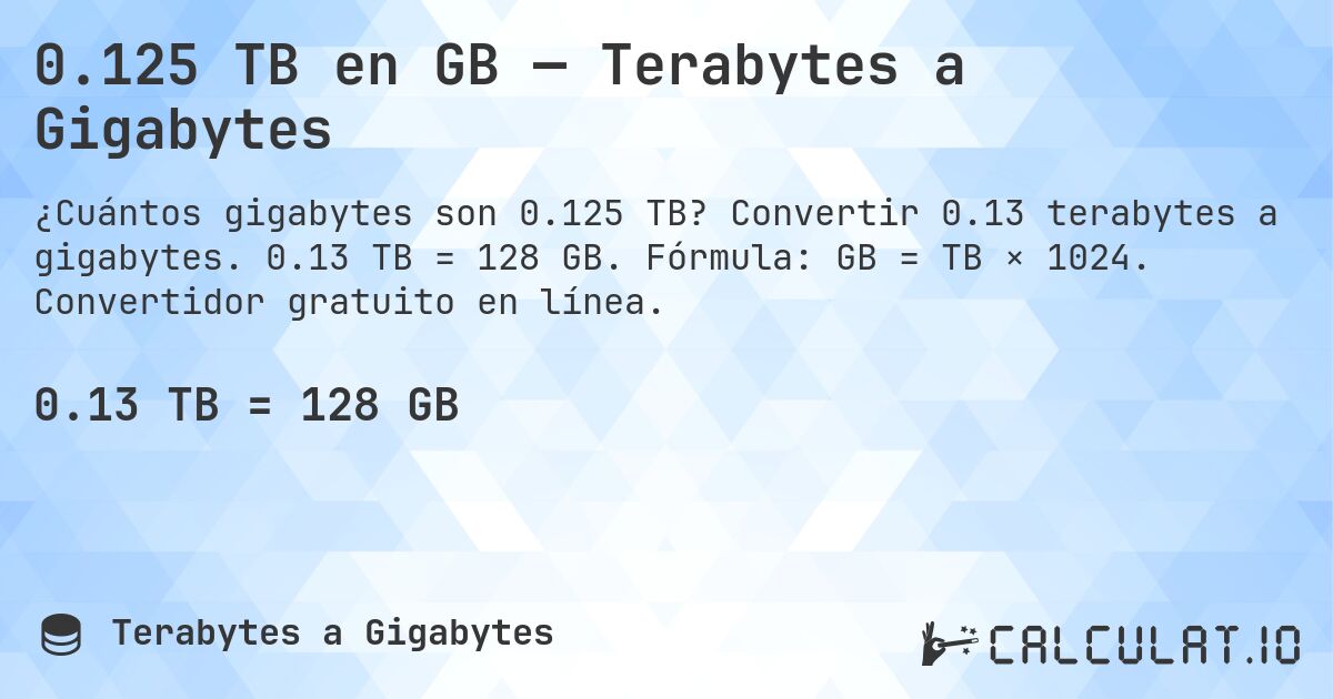 0.125 TB en GB — Terabytes a Gigabytes. Convertir 0.13 terabytes a gigabytes. 0.13 TB = 128 GB. Fórmula: GB = TB × 1024. Convertidor gratuito en línea.