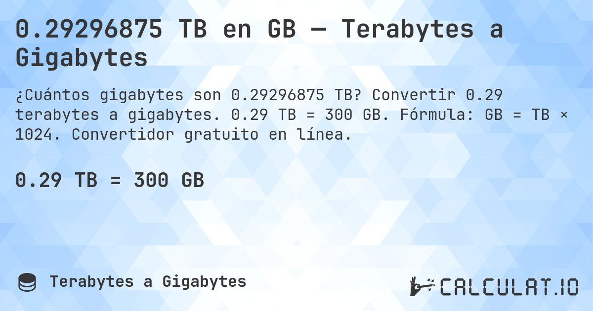 0.29296875 TB en GB — Terabytes a Gigabytes. Convertir 0.29 terabytes a gigabytes. 0.29 TB = 300 GB. Fórmula: GB = TB × 1024. Convertidor gratuito en línea.