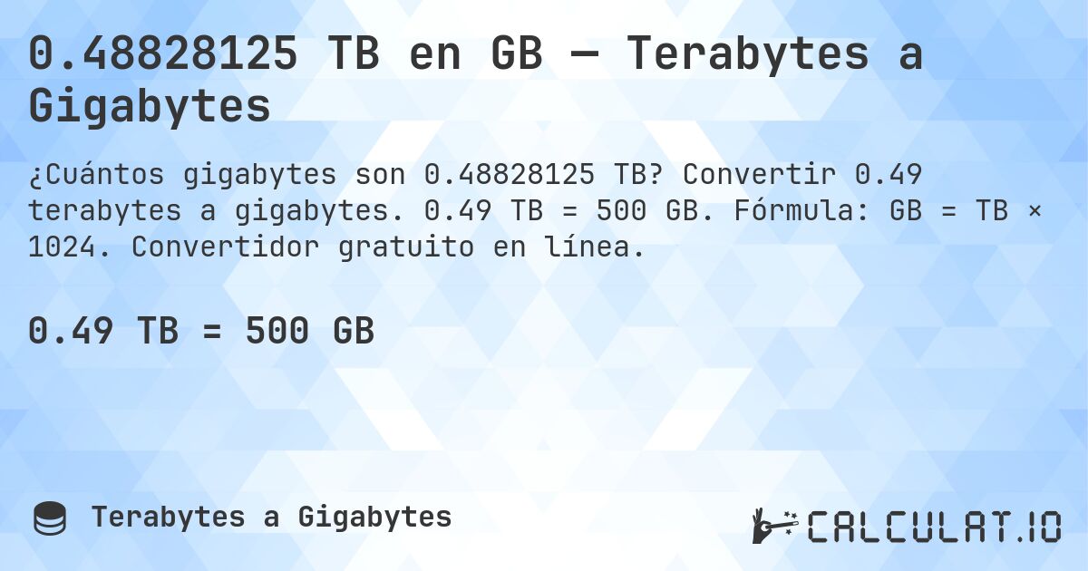 0.48828125 TB en GB — Terabytes a Gigabytes. Convertir 0.49 terabytes a gigabytes. 0.49 TB = 500 GB. Fórmula: GB = TB × 1024. Convertidor gratuito en línea.
