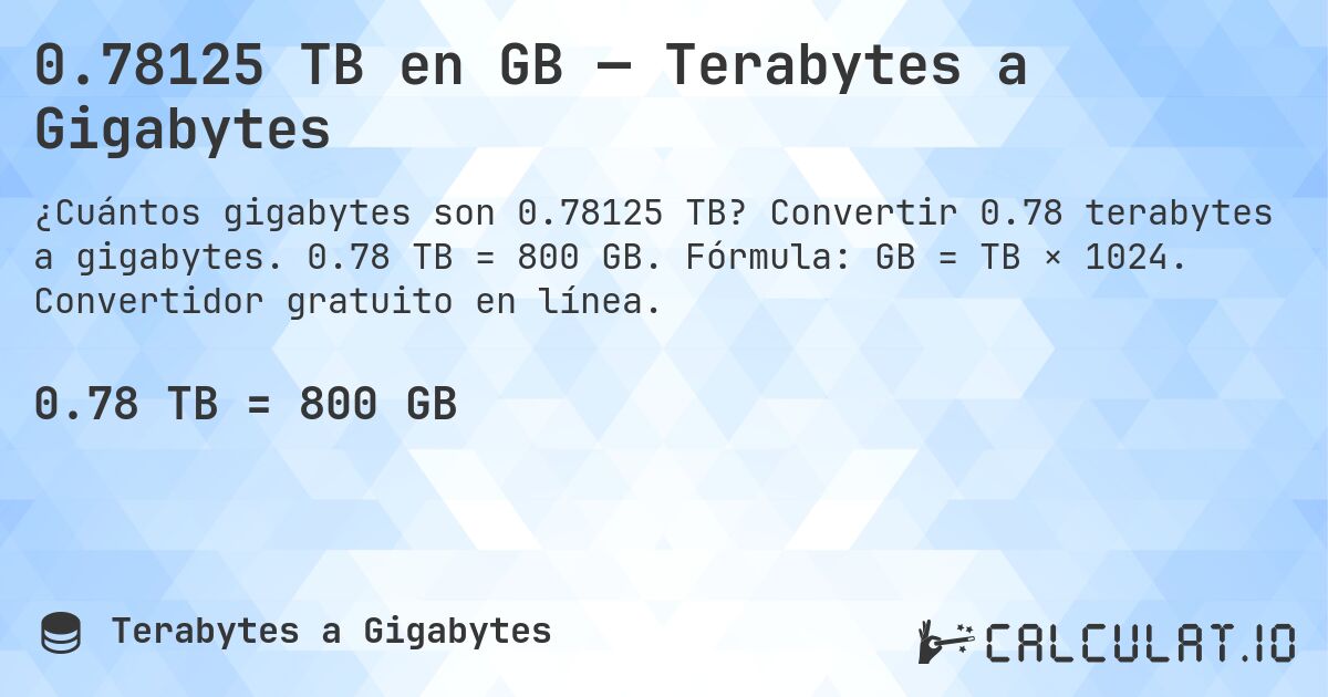 0.78125 TB en GB — Terabytes a Gigabytes. Convertir 0.78 terabytes a gigabytes. 0.78 TB = 800 GB. Fórmula: GB = TB × 1024. Convertidor gratuito en línea.