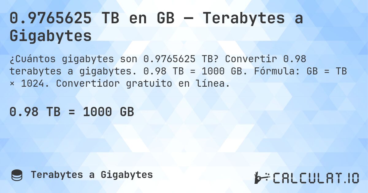 0.9765625 TB en GB — Terabytes a Gigabytes. Convertir 0.98 terabytes a gigabytes. 0.98 TB = 1000 GB. Fórmula: GB = TB × 1024. Convertidor gratuito en línea.