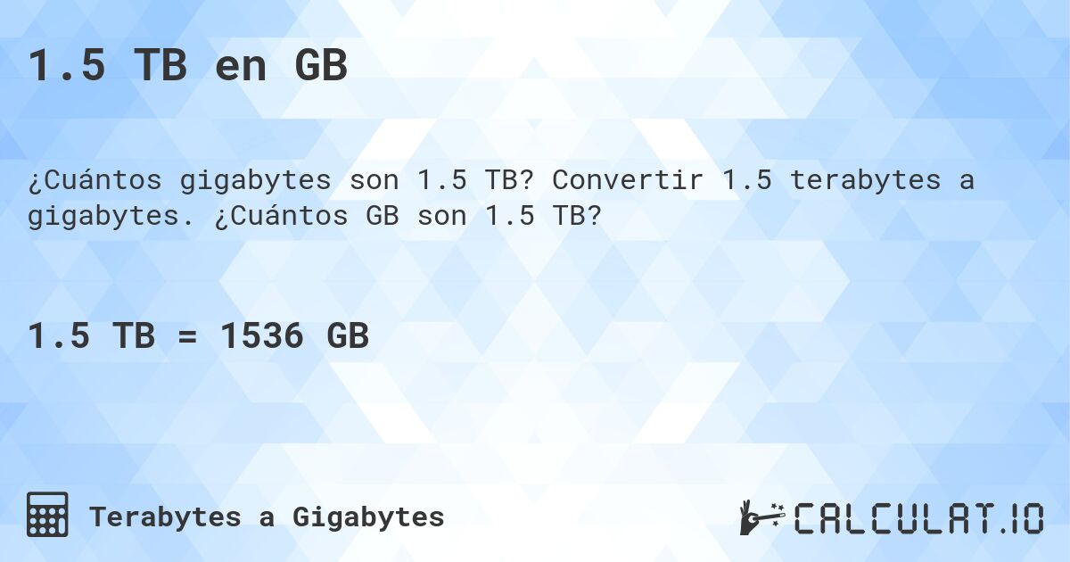 1.5 TB en GB. Convertir 1.5 terabytes a gigabytes. ¿Cuántos GB son 1.5 TB?