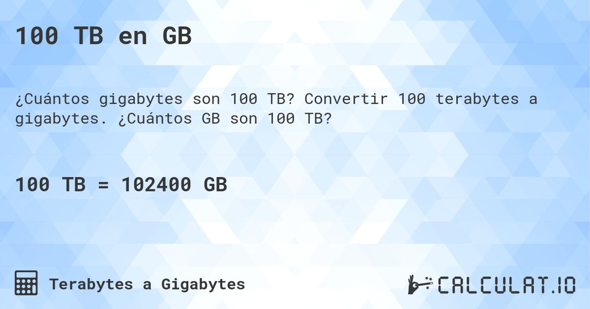 100 TB en GB. Convertir 100 terabytes a gigabytes. ¿Cuántos GB son 100 TB?