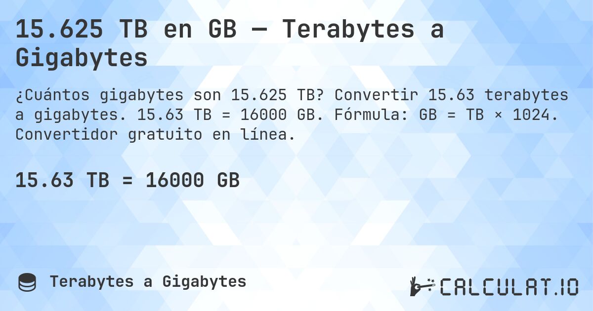 15.625 TB en GB — Terabytes a Gigabytes. Convertir 15.63 terabytes a gigabytes. 15.63 TB = 16000 GB. Fórmula: GB = TB × 1024. Convertidor gratuito en línea.