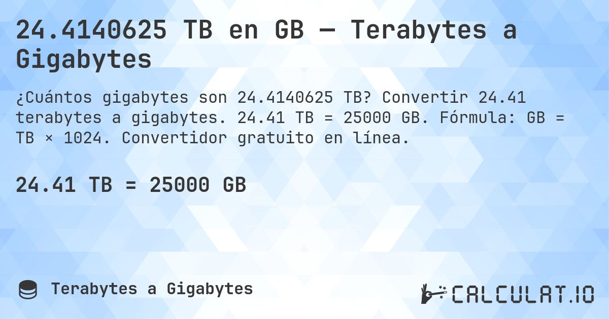 24.4140625 TB en GB — Terabytes a Gigabytes. Convertir 24.41 terabytes a gigabytes. 24.41 TB = 25000 GB. Fórmula: GB = TB × 1024. Convertidor gratuito en línea.