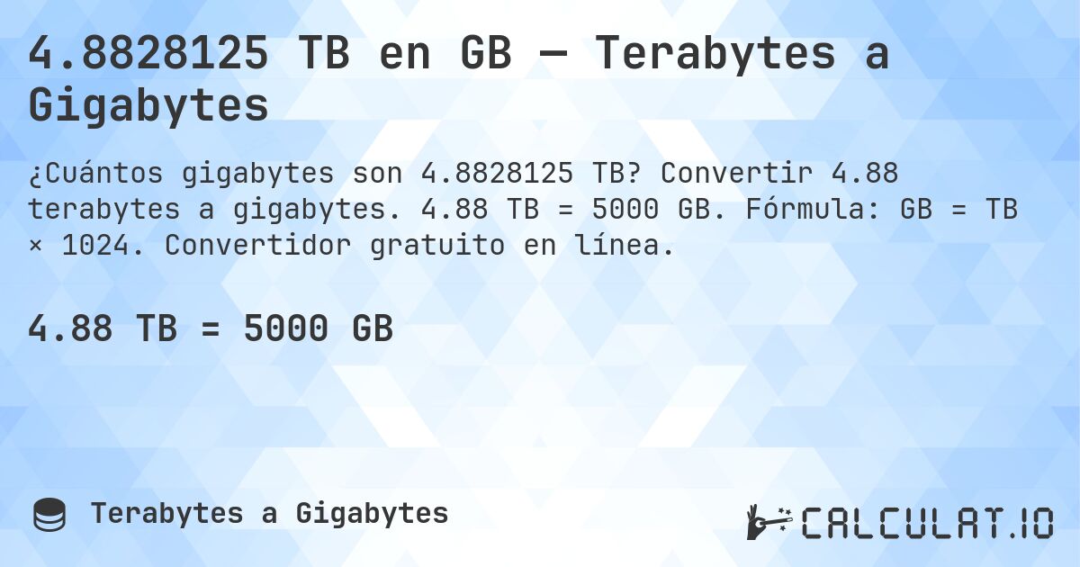 4.8828125 TB en GB — Terabytes a Gigabytes. Convertir 4.88 terabytes a gigabytes. 4.88 TB = 5000 GB. Fórmula: GB = TB × 1024. Convertidor gratuito en línea.