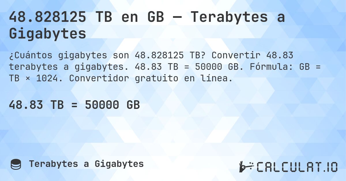 48.828125 TB en GB — Terabytes a Gigabytes. Convertir 48.83 terabytes a gigabytes. 48.83 TB = 50000 GB. Fórmula: GB = TB × 1024. Convertidor gratuito en línea.