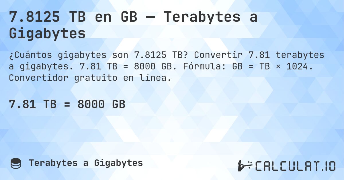 7.8125 TB en GB — Terabytes a Gigabytes. Convertir 7.81 terabytes a gigabytes. 7.81 TB = 8000 GB. Fórmula: GB = TB × 1024. Convertidor gratuito en línea.