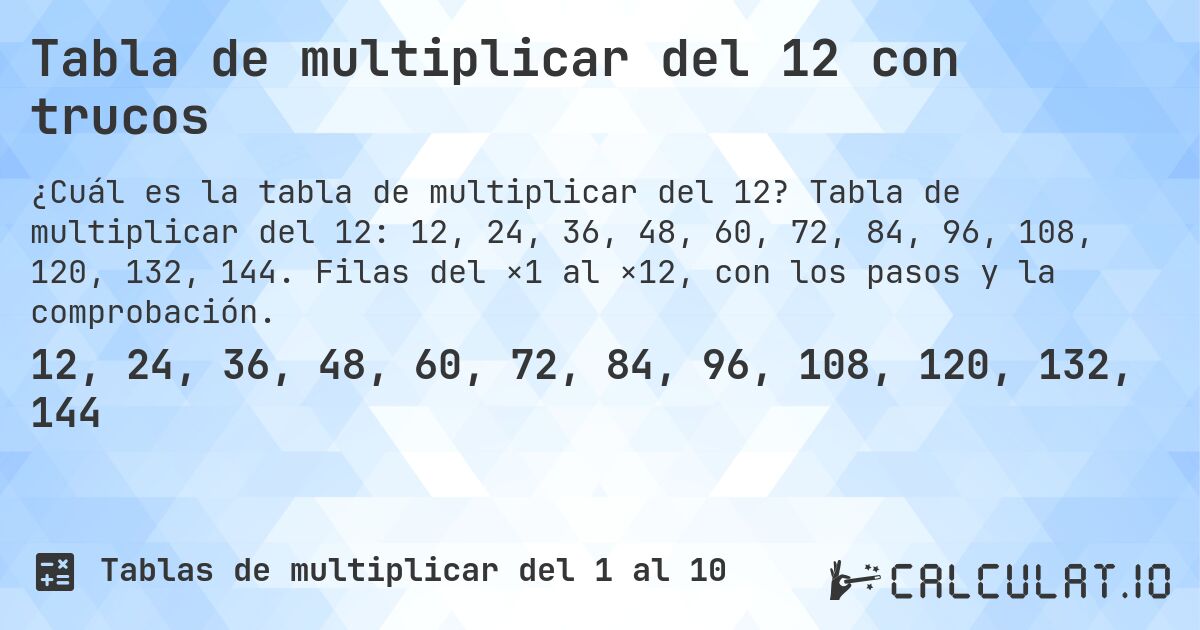 Tabla de multiplicar del 12 con trucos. Tabla de multiplicar del 12: 12, 24, 36, 48, 60, 72, 84, 96, 108, 120, 132, 144. Filas del ×1 al ×12, con los pasos y la comprobación.