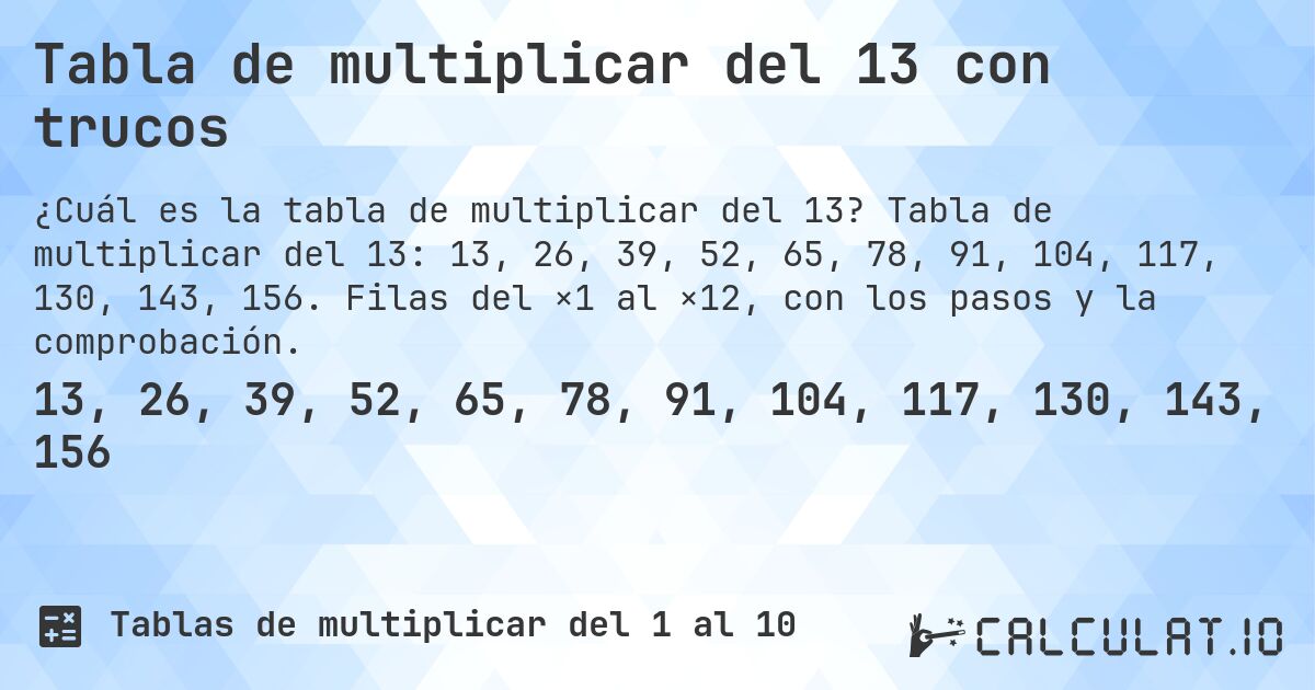 Tabla de multiplicar del 13 con trucos. Tabla de multiplicar del 13: 13, 26, 39, 52, 65, 78, 91, 104, 117, 130, 143, 156. Filas del ×1 al ×12, con los pasos y la comprobación.