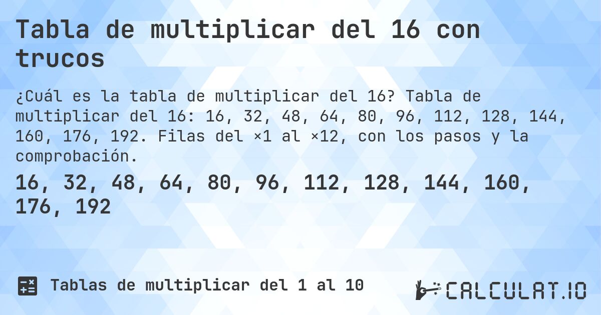 Tabla de multiplicar del 16 con trucos. Tabla de multiplicar del 16: 16, 32, 48, 64, 80, 96, 112, 128, 144, 160, 176, 192. Filas del ×1 al ×12, con los pasos y la comprobación.