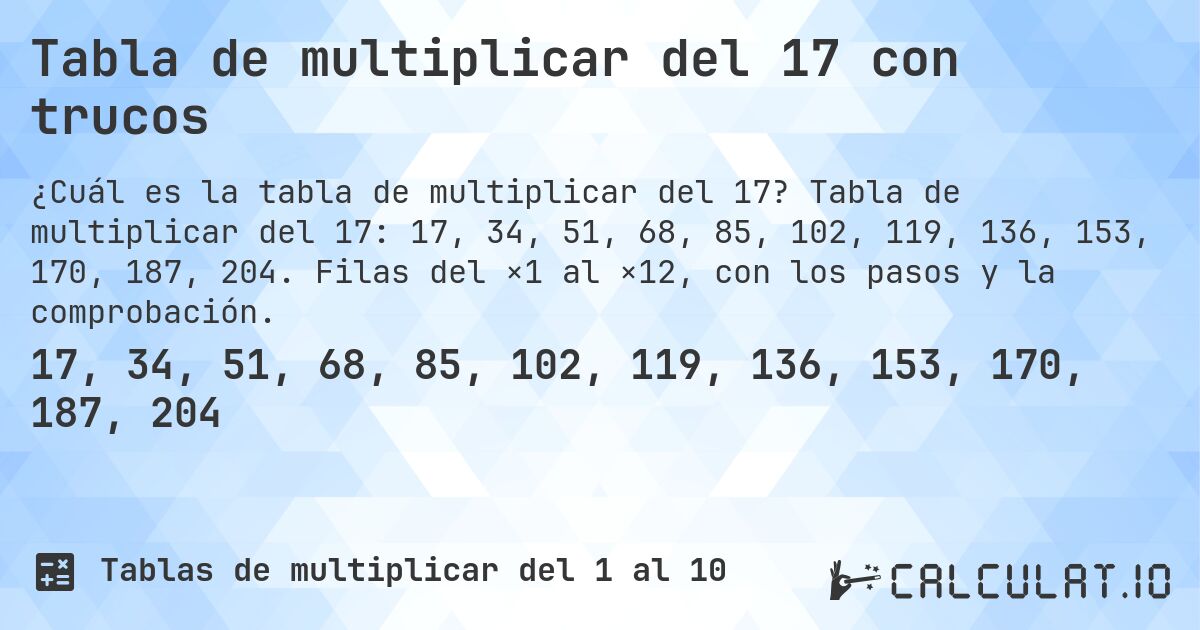 Tabla de multiplicar del 17 con trucos. Tabla de multiplicar del 17: 17, 34, 51, 68, 85, 102, 119, 136, 153, 170, 187, 204. Filas del ×1 al ×12, con los pasos y la comprobación.