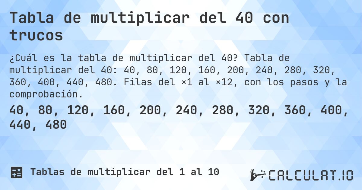 Tabla de multiplicar del 40 con trucos. Tabla de multiplicar del 40: 40, 80, 120, 160, 200, 240, 280, 320, 360, 400, 440, 480. Filas del ×1 al ×12, con los pasos y la comprobación.