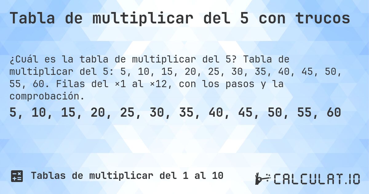 Tabla de multiplicar del 5 con trucos. Tabla de multiplicar del 5: 5, 10, 15, 20, 25, 30, 35, 40, 45, 50, 55, 60. Filas del ×1 al ×12, con los pasos y la comprobación.