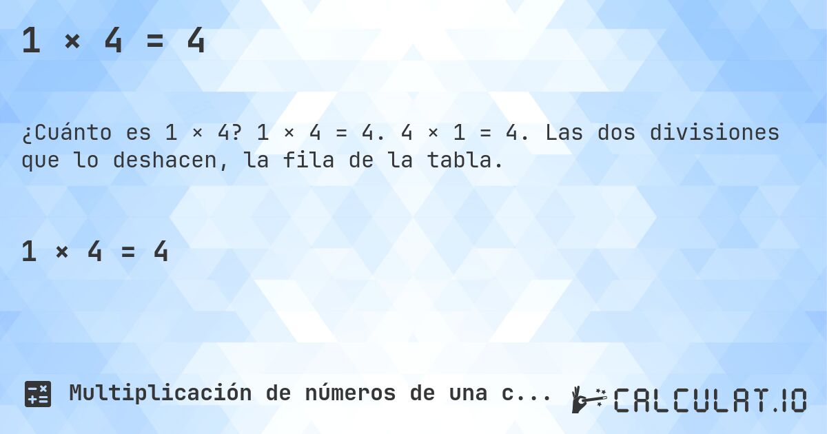1 × 4 = 4. 1 × 4 = 4. 4 × 1 = 4. Las dos divisiones que lo deshacen, la fila de la tabla.