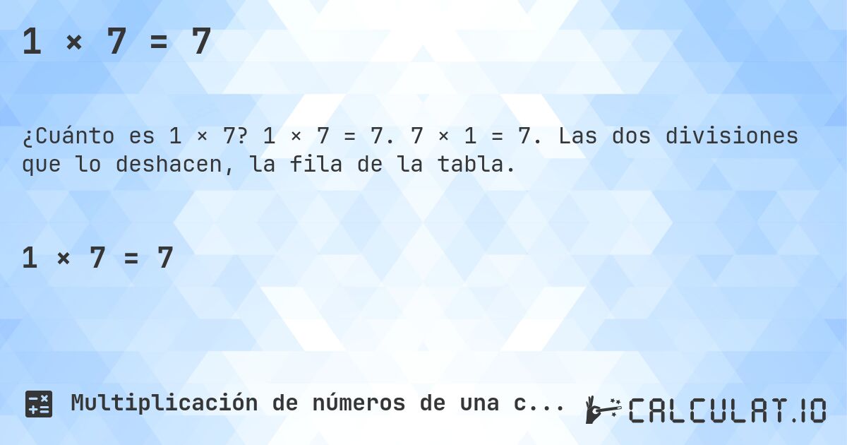1 × 7 = 7. 1 × 7 = 7. 7 × 1 = 7. Las dos divisiones que lo deshacen, la fila de la tabla.