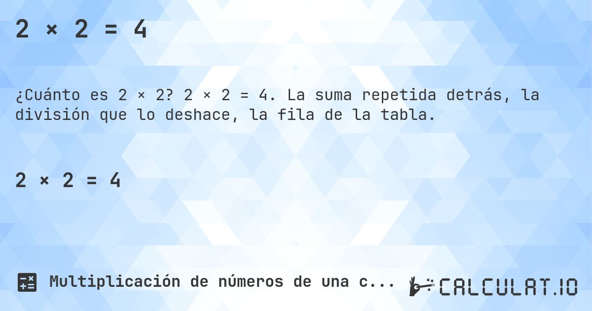 2 × 2 = 4. 2 × 2 = 4. La suma repetida detrás, la división que lo deshace, la fila de la tabla.