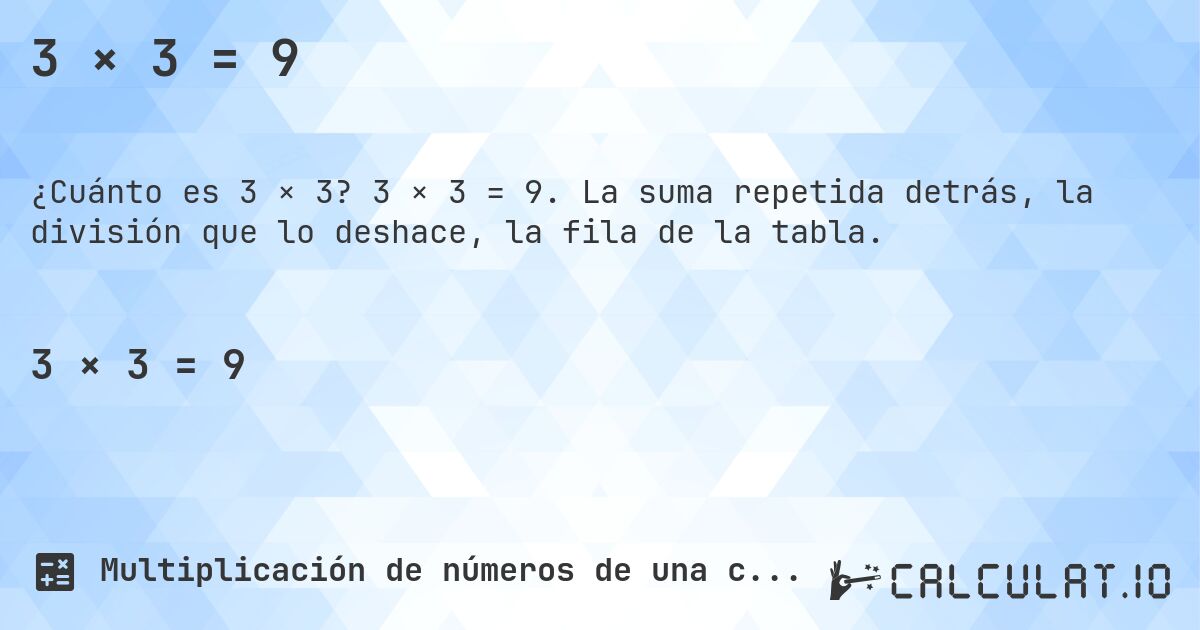 3 × 3 = 9. 3 × 3 = 9. La suma repetida detrás, la división que lo deshace, la fila de la tabla.
