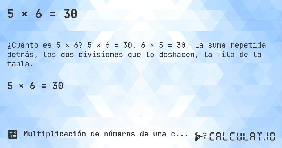 5 × 6 = 30. 5 × 6 = 30. 6 × 5 = 30. La suma repetida detrás, las dos divisiones que lo deshacen, la fila de la tabla.